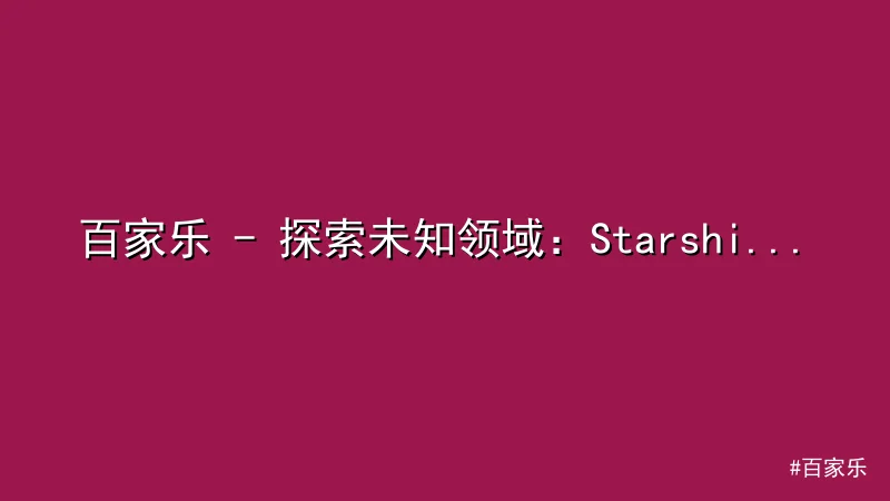 百家乐 - 探索未知领域：Starship飞船技术突破引发热议