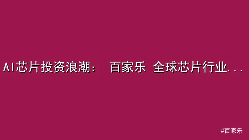 百家乐 - AI芯片投资浪潮： 百家乐 全球芯片行业迎新机遇 配图1