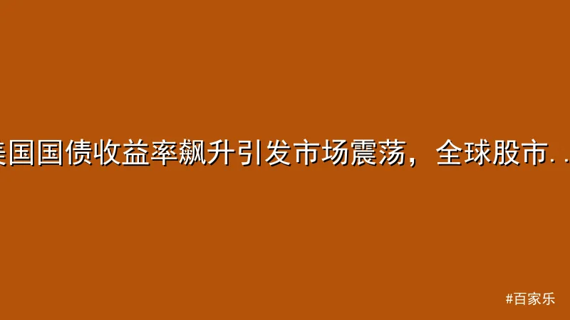 美国国债收益率飙升引发市场震荡，全球股市承压