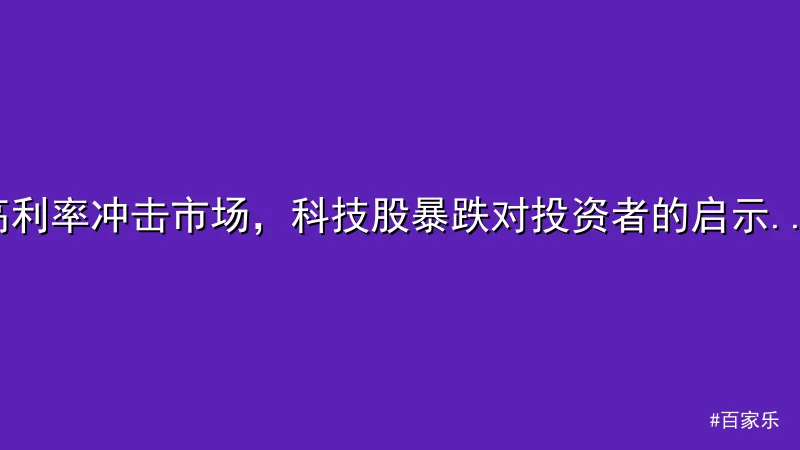 高利率冲击市场，科技股暴跌对投资者的启示 - 百家乐
